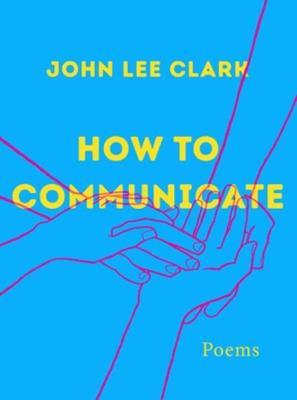 How to Communicate: Poems - John Lee Clark - cover