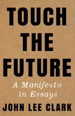 Touch the Future: A Manifesto in Essays - John Lee Clark - cover
