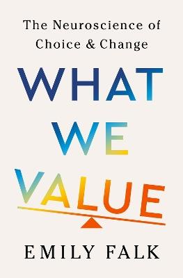 What We Value: The Neuroscience of Choice and Change - Emily Falk - cover