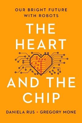 The Heart and the Chip: Our Bright Future with Robots - Daniela Rus,Gregory Mone - cover