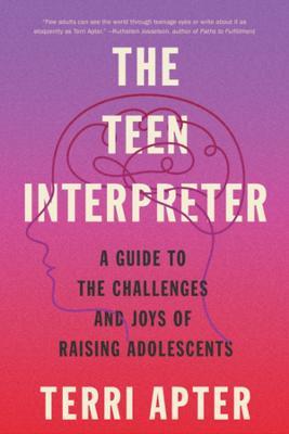 The Teen Interpreter: A Guide to the Challenges and Joys of Raising Adolescents - Terri Apter - cover