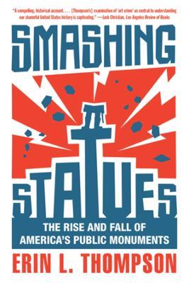 Smashing Statues: The Rise and Fall of America's Public Monuments - Erin L. Thompson - cover