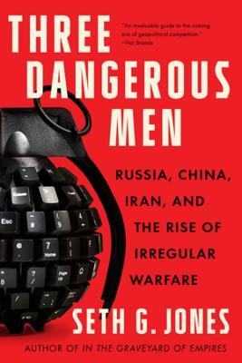 Three Dangerous Men: Russia, China, Iran and the Rise of Irregular Warfare - Seth G. Jones - cover