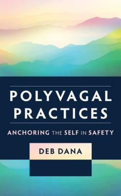 Polyvagal Practices: Anchoring the Self in Safety - Deb Dana - cover