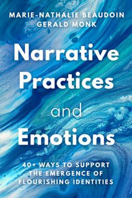 Narrative Practices and Emotions: 40+ Ways to Support the Emergence of Flourishing Identities - Marie-Nathalie Beaudoin,Gerald Monk - cover
