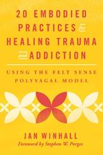 20 Embodied Practices for Healing Trauma and Addiction: Using the Felt Sense Polyvagal Model