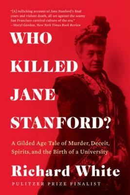 Who Killed Jane Stanford?: A Gilded Age Tale of Murder, Deceit, Spirits and the Birth of a University - Richard White - cover