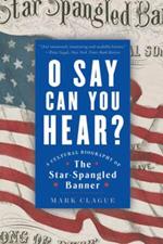 O Say Can You Hear: A Cultural Biography of 