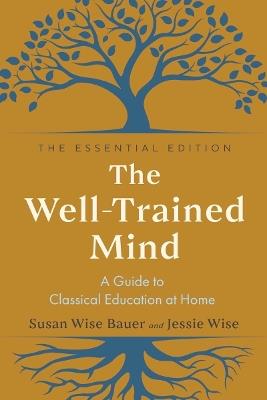 The Well-Trained Mind: A Guide to Classical Education at Home - Susan Wise Bauer,Jessie Wise - cover