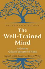 The Well-Trained Mind: A Guide to Classical Education at Home (The Essential Edition)