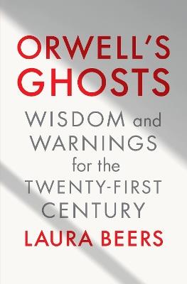 Orwell's Ghosts: Wisdom and Warnings for the Twenty-First Century - Laura Beers - cover