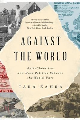 Against the World: Anti-Globalism and Mass Politics Between the World Wars - Tara Zahra - cover