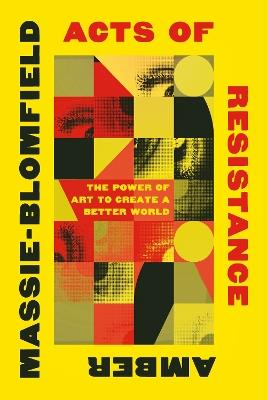 Acts of Resistance: The Power of Art to Create a Better World - Amber Massie-Blomfield - cover