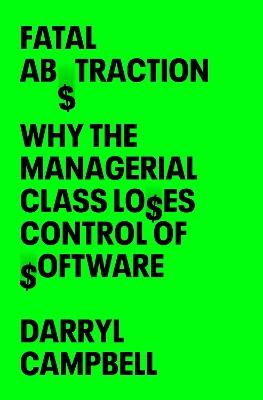 Fatal Abstraction: Why the Managerial Class Loses Control of Software - Darryl Campbell - cover