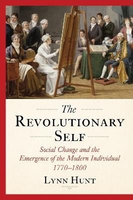 The Revolutionary Self: Social Change and the Emergence of the Modern Individual, 1770-1800 - Lynn Hunt - cover