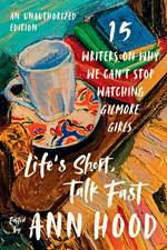 Life's Short, Talk Fast: Fifteen Writers on Why We Can't Stop Watching Gilmore Girls (An Unauthorized Edition)