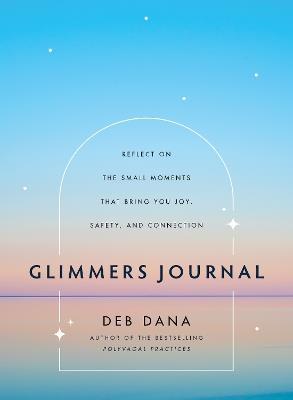 Glimmers Journal: Reflect on the Small Moments That Bring You Joy, Safety, and Connection - Deb Dana - cover