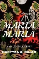 Maria, Maria: & Other Stories - Marytza K. Rubio - cover