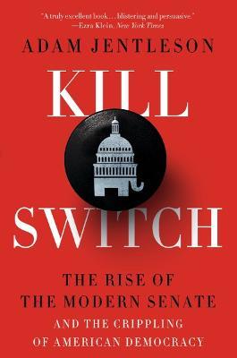 Kill Switch: The Rise of the Modern Senate and the Crippling of American Democracy - Adam Jentleson - cover