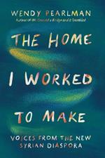 The Home I Worked to Make: Voices from the New Syrian Diaspora