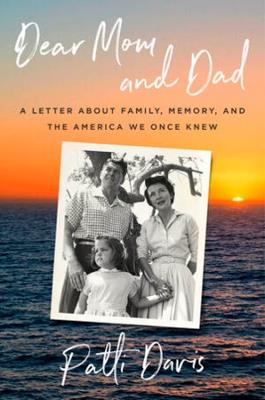 Dear Mom and Dad: A Letter About Family, Memory, and the America We Once Knew - Patti Davis - cover