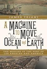 A Machine to Move Ocean and Earth: The Making of the Port of Los Angeles and America