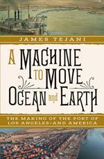 A Machine to Move Ocean and Earth: The Making of the Port of Los Angeles and America