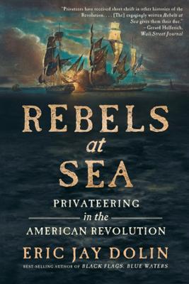 Rebels at Sea: Privateering in the American Revolution - Eric Jay Dolin - cover