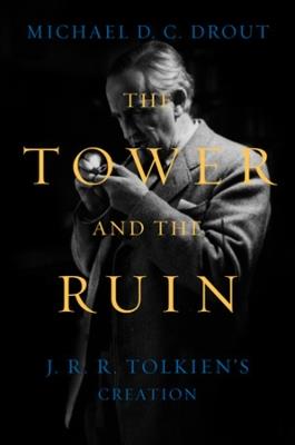 The Tower and the Ruin: J.R.R. Tolkien's Creation - Michael DC Drout - cover