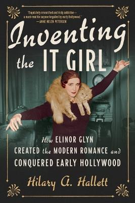 Inventing the It Girl: How Elinor Glyn Created the Modern Romance and Conquered Early Hollywood - Hilary A. Hallett - cover