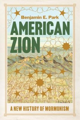 American Zion: A New History of Mormonism - Benjamin E. Park - cover