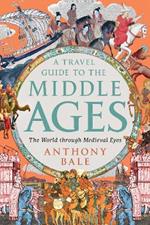 A Travel Guide to the Middle Ages: The World Through Medieval Eyes
