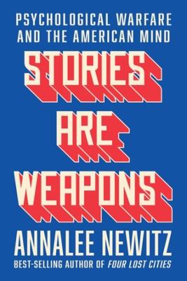 Stories Are Weapons: Psychological Warfare and the American Mind - Annalee Newitz - cover