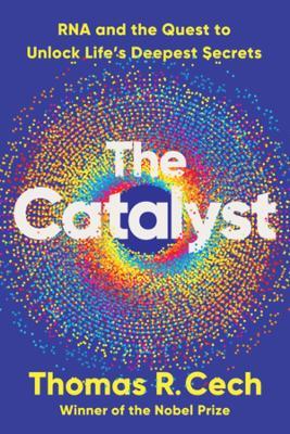 The Catalyst: RNA and the Quest to Unlock Life's Deepest Secrets - Thomas R. Cech - cover