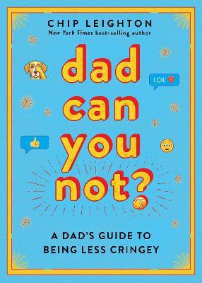 Dad Can You Not?: A Dad's Guide to Being Less Cringey - Chip Leighton - cover