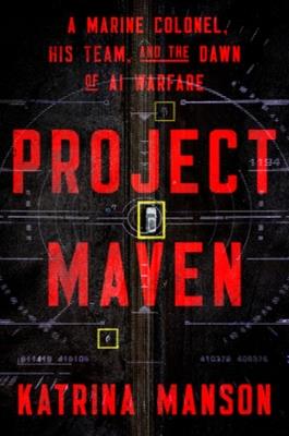 Project Maven: A Marine Colonel, His Team, and the Dawn of AI Warfare - Katrina Manson - cover