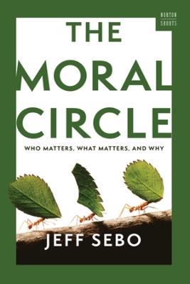 The Moral Circle: Who Matters, What Matters, and Why - Jeff Sebo - cover