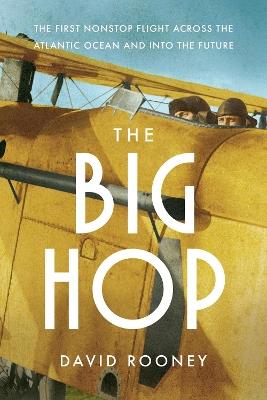 The Big Hop: The First Non-stop Flight Across the Atlantic Ocean and Into the Future - David Rooney - cover