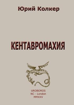 КЕНТАВРОМАХИЯ: СТИХИ, ИЗДАНИЕ ТРЕТЬЕ, ДОПОЛНЕННОЕ - Юрий Колкер - cover