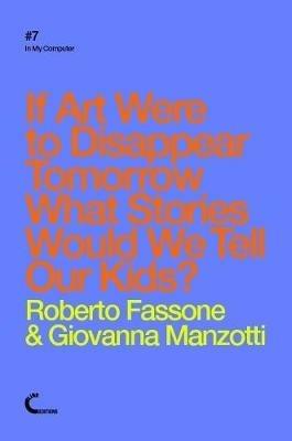 If Art Were to Disappear Tomorrow What Stories Would We Tell Our Kids? - Roberto Fassone,Giovanna Manzotti - cover
