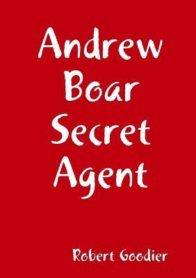 Andrew Boar Secret Agent - Robert Goodier - cover