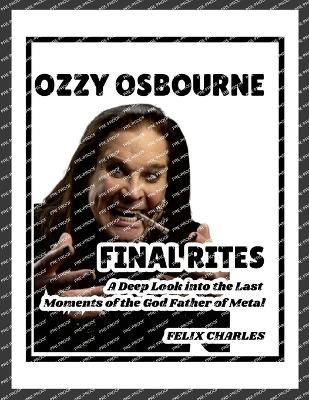 Ozzy Osbourne's Final Rites: A Deep Look into the Last Moments of the God Father of Metal - Felix Charles - cover