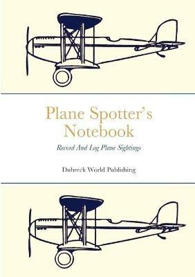 Plane Spotter's Notebook: Record And Log Plane Sightings - Dubreck World Publishing - cover