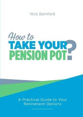 How to Take Your Pension Pot - Nick Bamford - cover