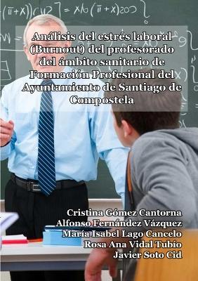 Analisis del estres laboral (Burnout) del profesorado del ambito sanitario de Formacion Profesional del Ayuntamiento de Santiago de Compostela - Alfonso Fernandez Vazquez,Cristina Gomez Cantorna,Maria Isabel Lago Cancelo - cover