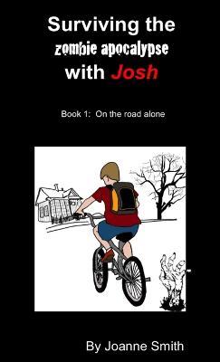 Surviving the Zombie Apocalypse with Josh Book 1: on the Road Alone - Joanne Smith - cover