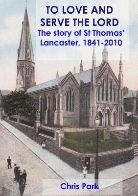 TO LOVE AND SERVE THE LORD The story of St Thomas', Lancaster: 1841-2010 - Chris Park - cover