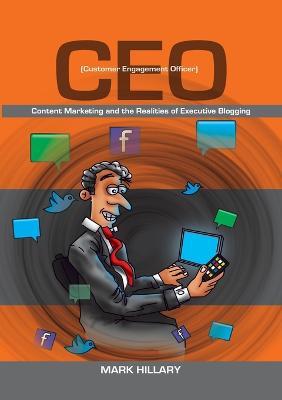 Customer Engagement Officer (CEO): Content Marketing and the Realities of Executive Blogging - Mark Hillary - cover