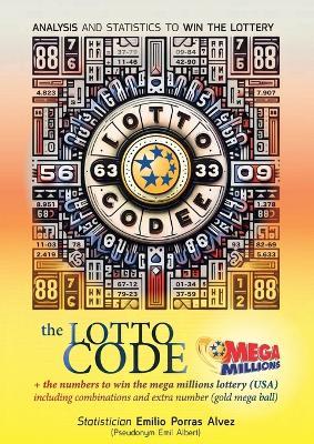 The Lotto Code, Analysis and Statistics to Win the Lottery + The Numbers to Win the MEGA MILLIONS Lottery (USA) Including Combinations and Extra Number (Gold Mega Ball) - Emil Albert - cover