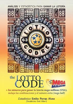 The Lotto Code, Análisis y Estadística para Ganar la Lotería + Los Números para Ganar la Lotería MEGA MILLIONS (USA), Incluye las Combinaciones y el Número Extra (Mega Ball) - Emil Albert - cover